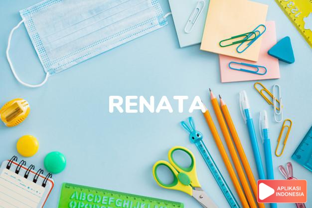 arti nama Renata adalah Bentuk Latin dari nama Renée. Umum dipakai di Italia, dan juga digunakain di negara berbahasa Inggris