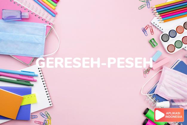 arti gereseh-peseh adalah see  KARESEH-PESEH. dalam Terjemahan Kamus Bahasa Inggris Indonesia Indonesia Inggris by Aplikasi Indonesia
